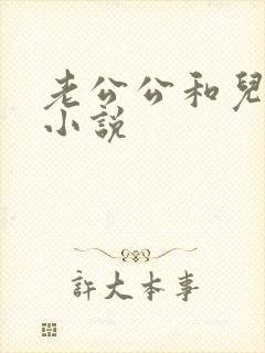 老公公和儿媳乱小说