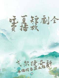 晚夏短剧全集免费播放