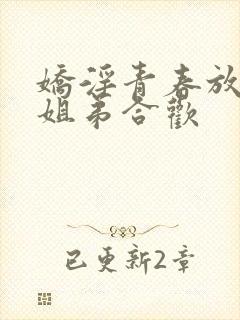 娇淫青春放纵之姐弟合欢