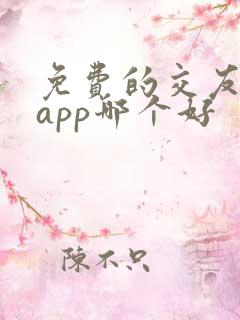 免费的交友聊天app哪个好