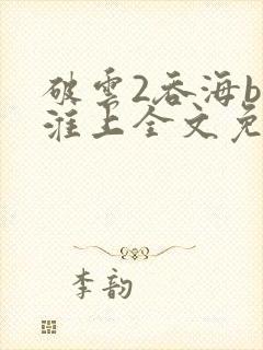 破云2吞海by淮上全文免费阅读