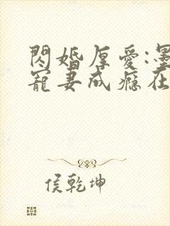 闪婚厚爱:墨少宠妻成瘾在线全文阅读