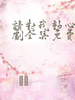 请对我动心吧短剧全集免费播放