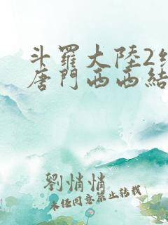 斗罗大陆2绝世唐门西西结局