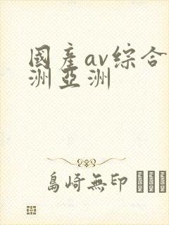 国产av综合欧洲亚洲