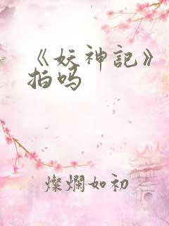 《妖神记》还会拍吗