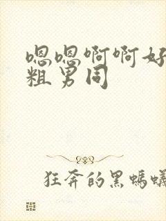 嗯嗯啊啊好大好粗男同