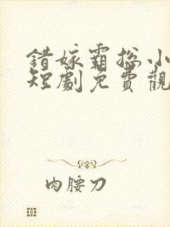 错嫁霸总小甜妻短剧免费观看全集
