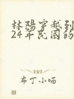 林阳穿越到1924年民国的小说