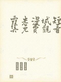 霞光漫城短剧全集免费观看