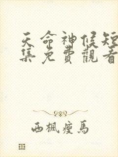 天命神候短剧全集免费观看