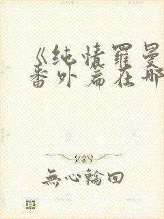 《纯情罗曼史》番外篇在哪里看?