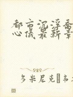 都市沉浮乔梁叶心仪最新章节鸿才