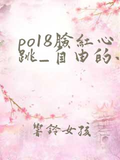 po18脸红心跳_自由的小说阅读网