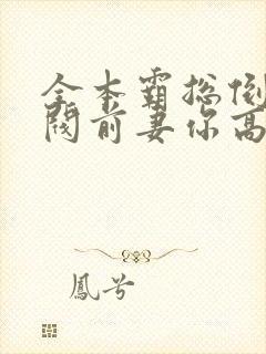 全本霸总倒追财阀前妻你高攀不起