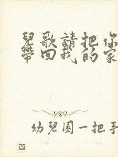 儿歌请把你的歌带回我的家