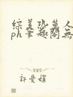 综美恐万人迷nph笔趣阁无弹窗最新章