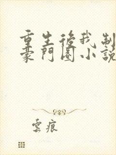 重生后我制霸了豪门圈小说免费阅读