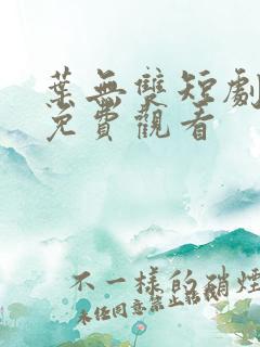 叶无双短剧全集免费观看