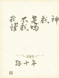 我不是戏神有感情戏吗