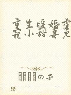 重生暖婚霍总狠宠小甜妻免费阅读