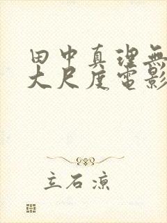 田中真理无删减大尺度电影