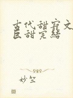 古代甜宠文推荐巨甜完结