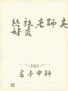 丝袜老师夹得我好爽