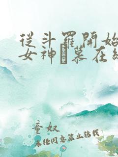 从斗罗开始俘获女神鞪慕在线阅读全文免费