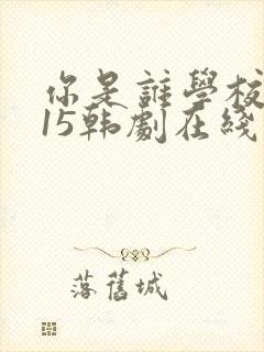 你是谁学校2015韩剧在线观看免费