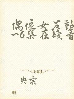 偶像女友动漫1~6集在线看动漫之家