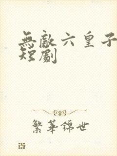 无敌六皇子云铮短剧