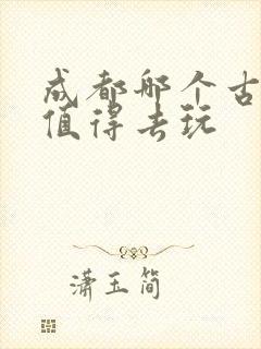 成都哪个古镇最值得去玩