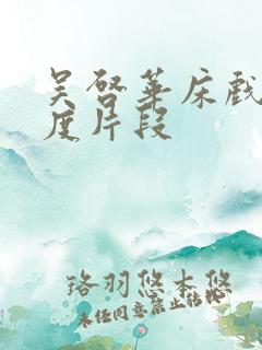 吴启华床戏大尺度片段