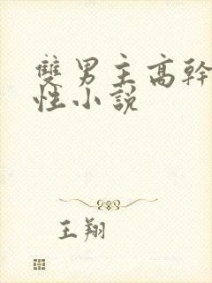 双男主高干文双性小说