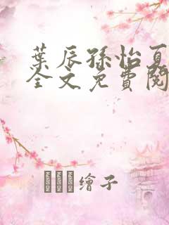 叶辰孙怡夏若雪全文免费阅读目录