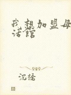 我想加盟母婴生活馆