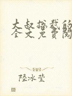 大叔总裁的宠妻全文免费阅读