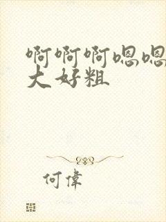 啊啊啊嗯嗯嗯好大好粗