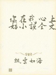 你在我心上又何妨小说全文免费阅读无弹窗