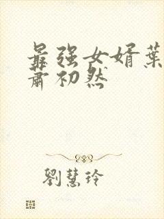 最强女婿叶辰和萧初然