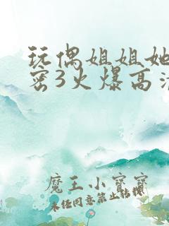 玩偶姐姐她的秘密3火爆高清