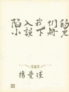 陷入我们的热恋小说下册免费阅读