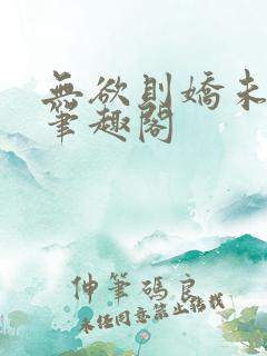 无欲则娇未删减笔趣阁