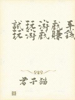 试玩游戏平台试玩游戏赚钱