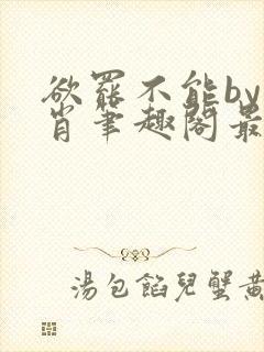 欲罢不能by泊肖笔趣阁最新章节更新