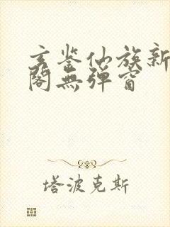 玄鉴仙族新笔趣阁无弹窗