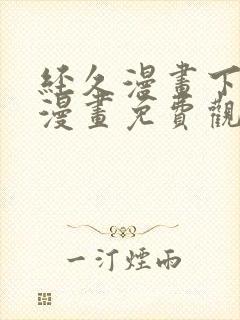 经久漫画下拉式漫画免费观看快看漫画