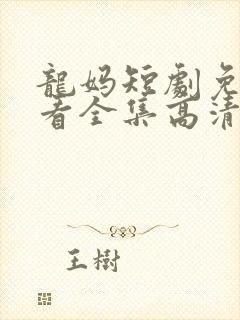 龙妈短剧免费观看全集高清