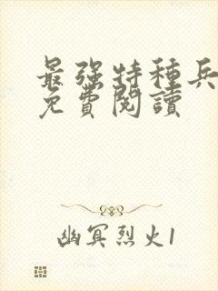 最强特种兵全本免费阅读